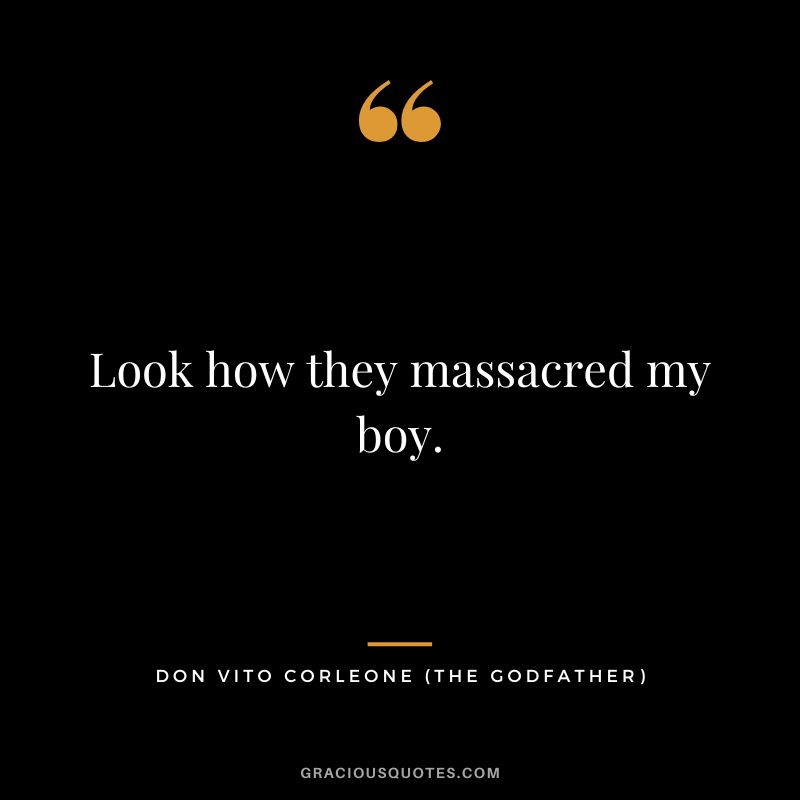 Look how they massacred my boy. - Don Vito Corleone