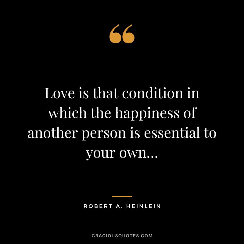 Love is that condition in which the happiness of another person is essential to your own… - Robert A. Heinlein
