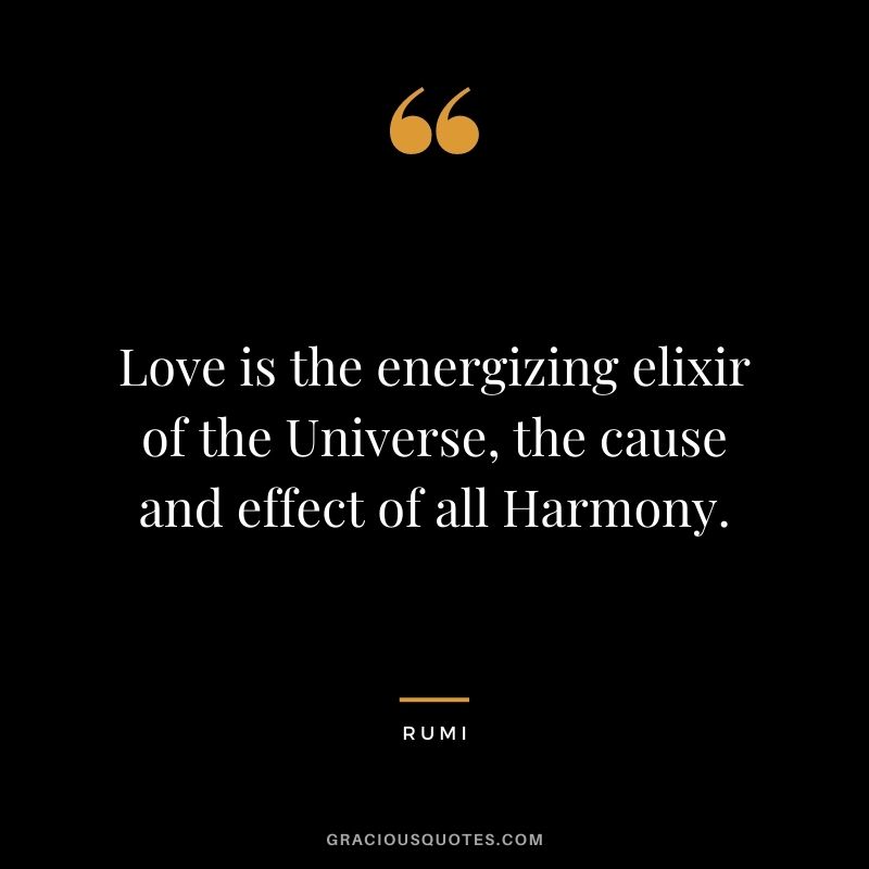 Love is the energizing elixir of the Universe, the cause and effect of all Harmony. - Rumi