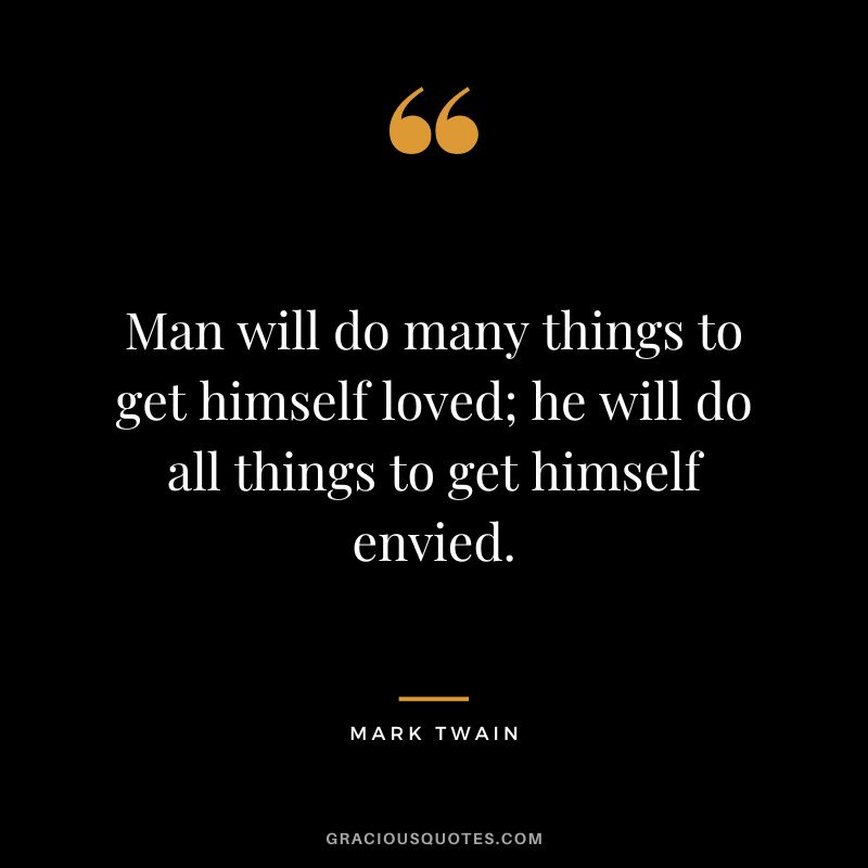 Man will do many things to get himself loved; he will do all things to get himself envied. - Mark Twain
