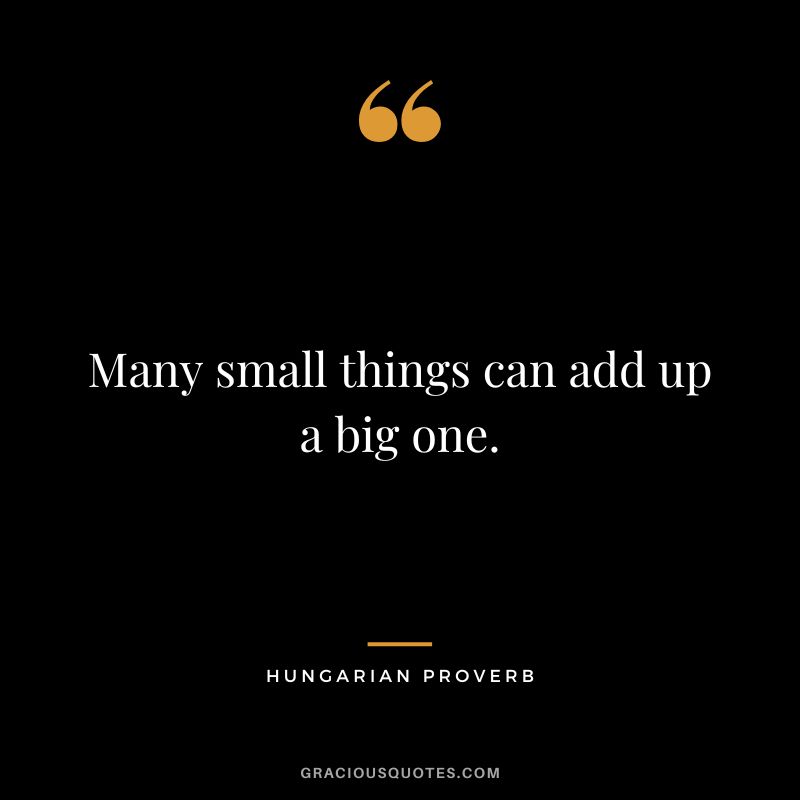 Many small things can add up a big one.