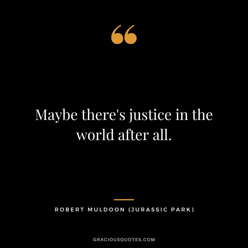 Maybe there's justice in the world after all. - Robert Muldoon
