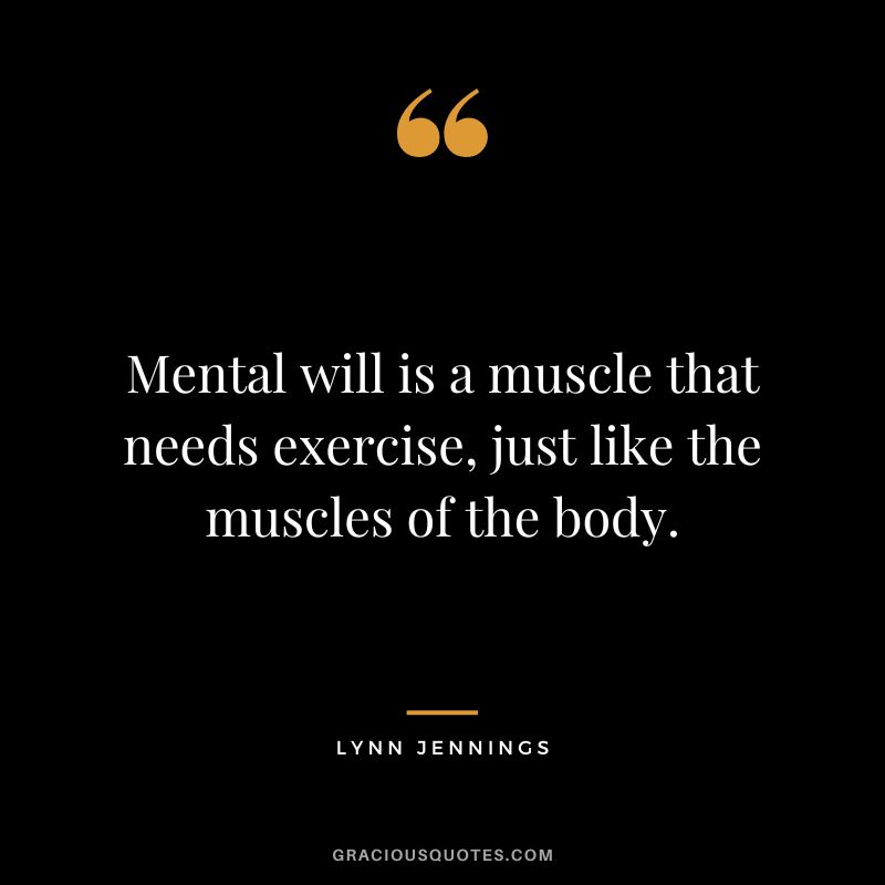Mental will is a muscle that needs exercise, just like the muscles of the body. - Lynn Jennings