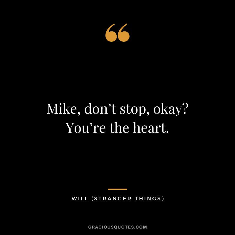 Mike, don’t stop, okay You’re the heart. - Will
