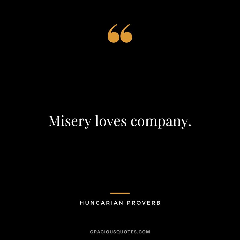 Misery loves company.