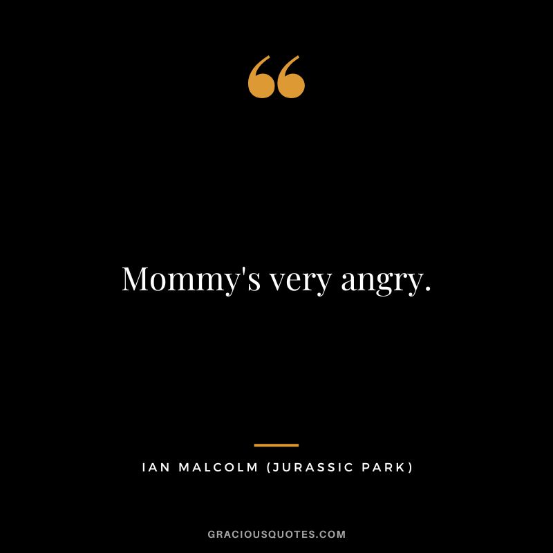 Mommy's very angry. - Ian Malcolm