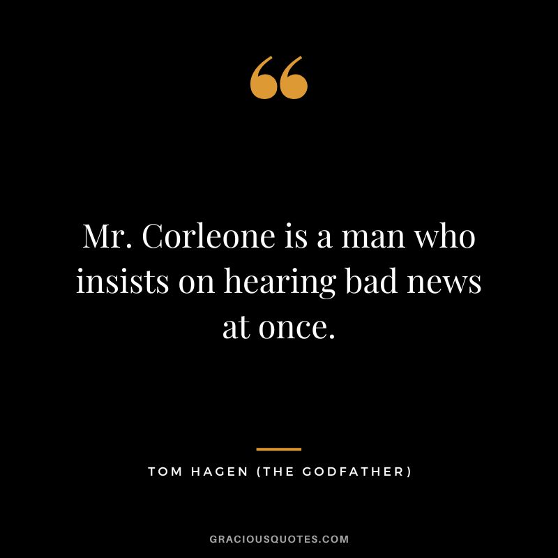Mr. Corleone is a man who insists on hearing bad news at once. - Tom Hagen