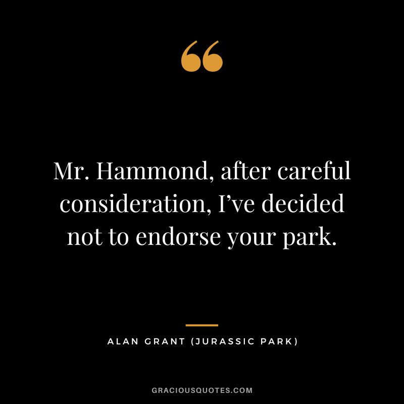Mr. Hammond, after careful consideration, I’ve decided not to endorse your park. - Alan Grant