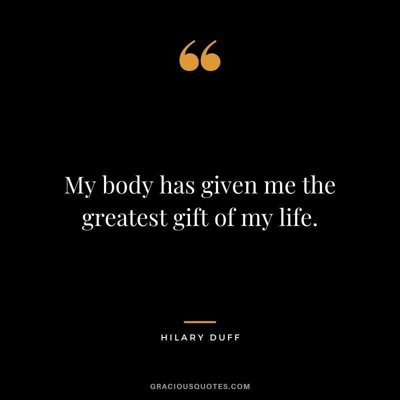My body has given me the greatest gift of my life. - Hilary Duff