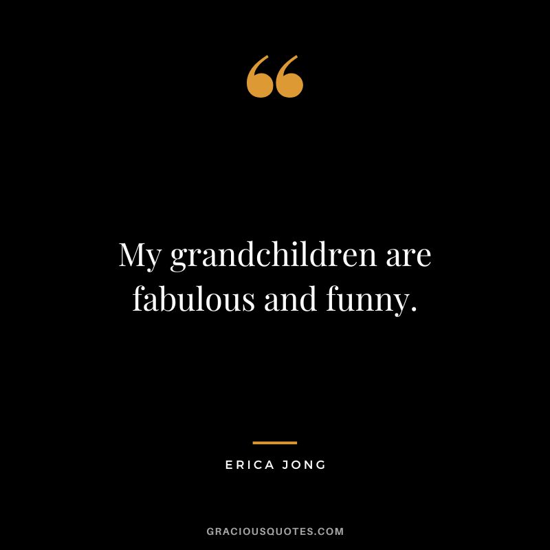 My grandchildren are fabulous and funny. - Erica Jong
