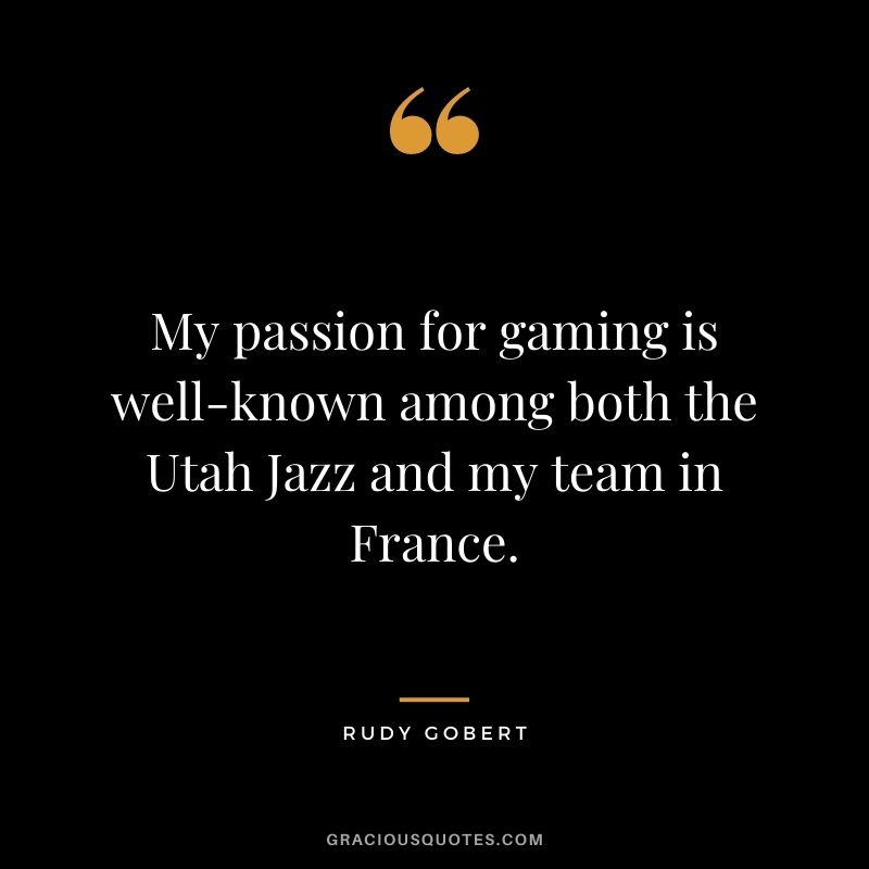 My passion for gaming is well-known among both the Utah Jazz and my team in France. - Rudy Gobert