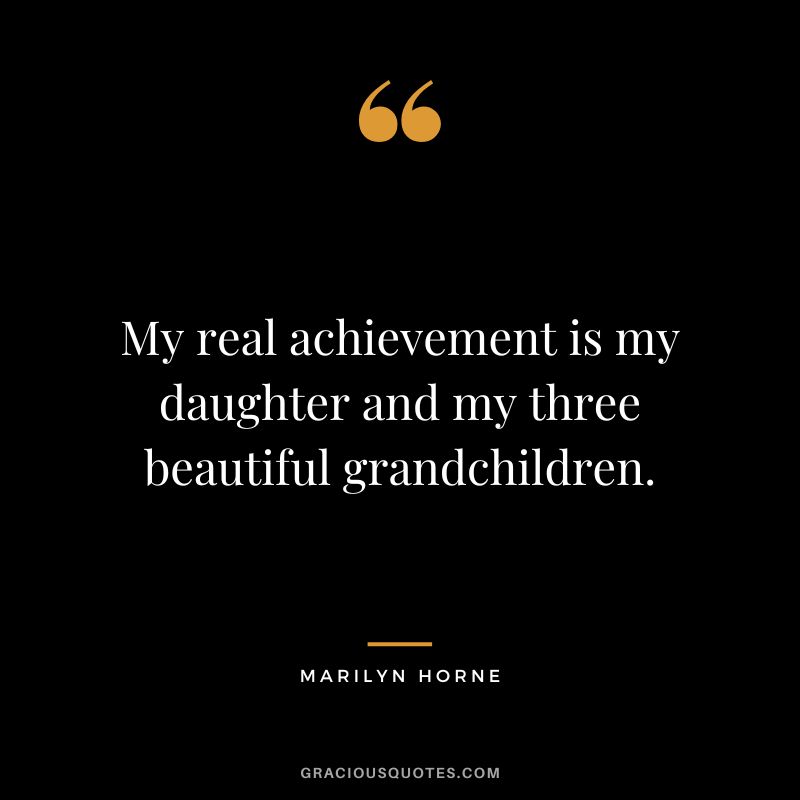 My real achievement is my daughter and my three beautiful grandchildren. - Marilyn Horne