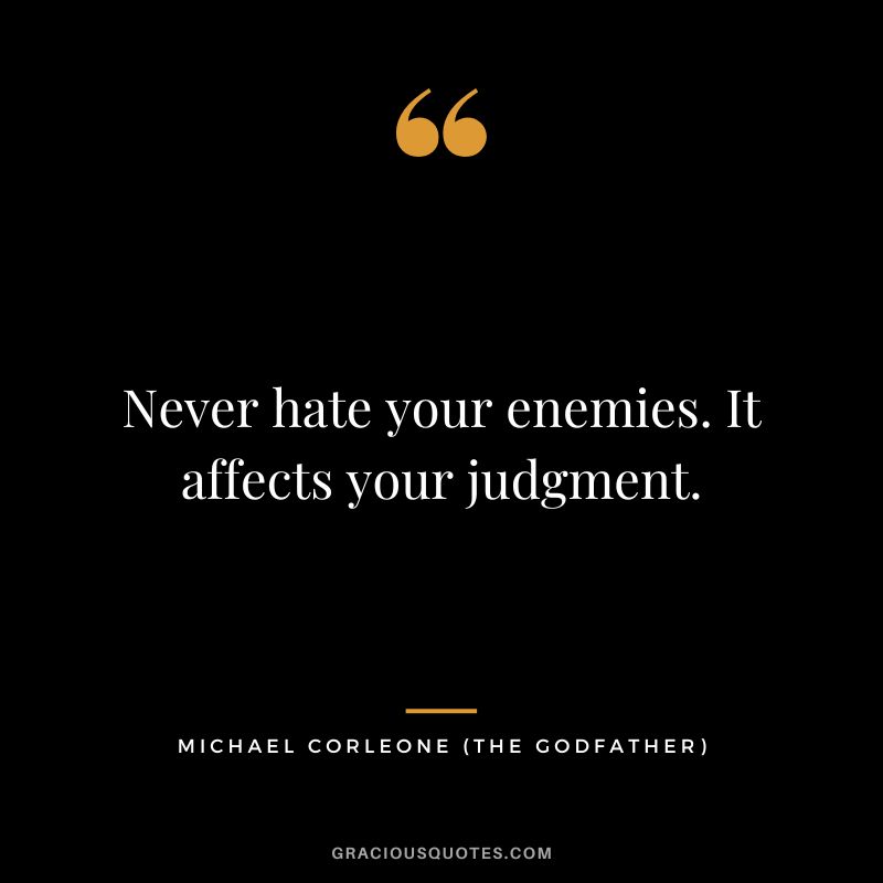 Never hate your enemies. It affects your judgment. - Michael Corleone