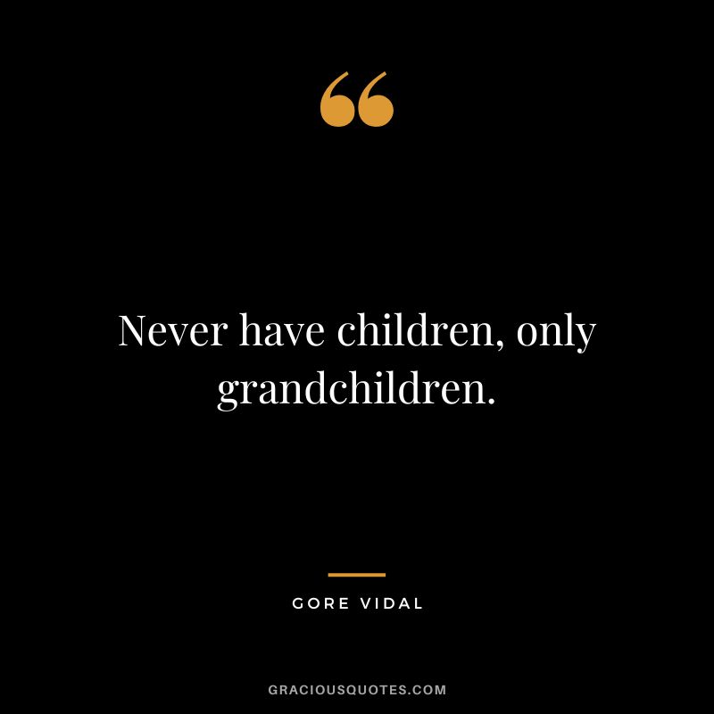 Never have children, only grandchildren. - Gore Vidal