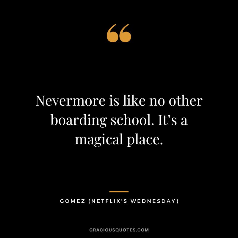 Nevermore is like no other boarding school. It’s a magical place. - Gomez