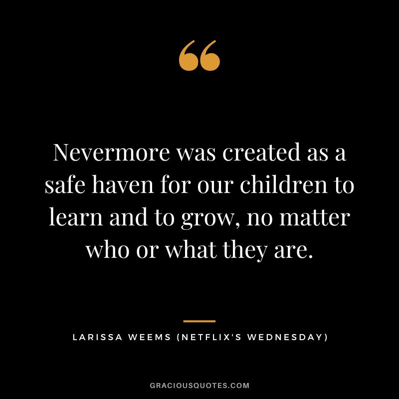 Nevermore was created as a safe haven for our children to learn and to grow, no matter who or what they are. - Larissa Weems