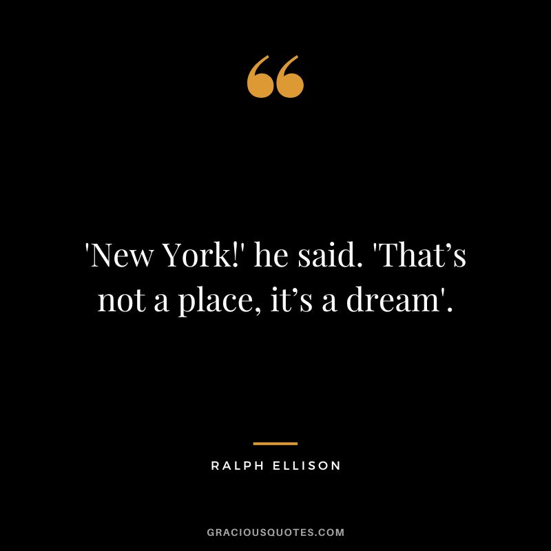 'New York!' he said. 'That’s not a place, it’s a dream'. - Ralph Ellison