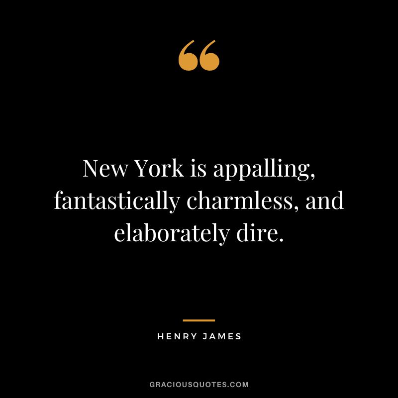 New York is appalling, fantastically charmless, and elaborately dire. - Henry James