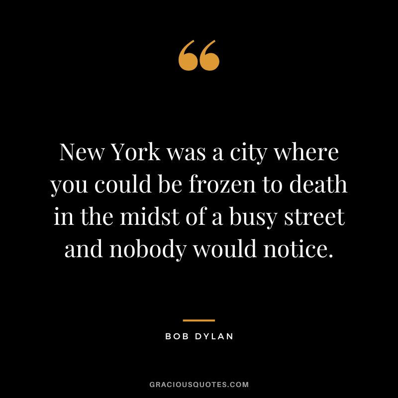 New York was a city where you could be frozen to death in the midst of a busy street and nobody would notice. - Bob Dylan