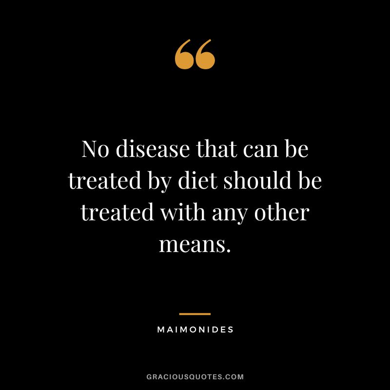 No disease that can be treated by diet should be treated with any other means. - Maimonides