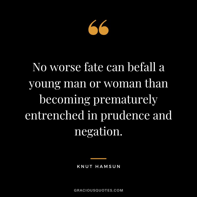 No worse fate can befall a young man or woman than becoming prematurely entrenched in prudence and negation. - Knut Hamsun