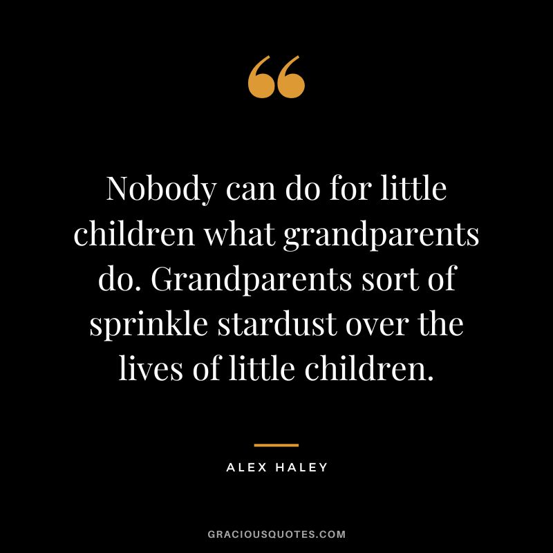 Nobody can do for little children what grandparents do. Grandparents sort of sprinkle stardust over the lives of little children. - Alex Haley