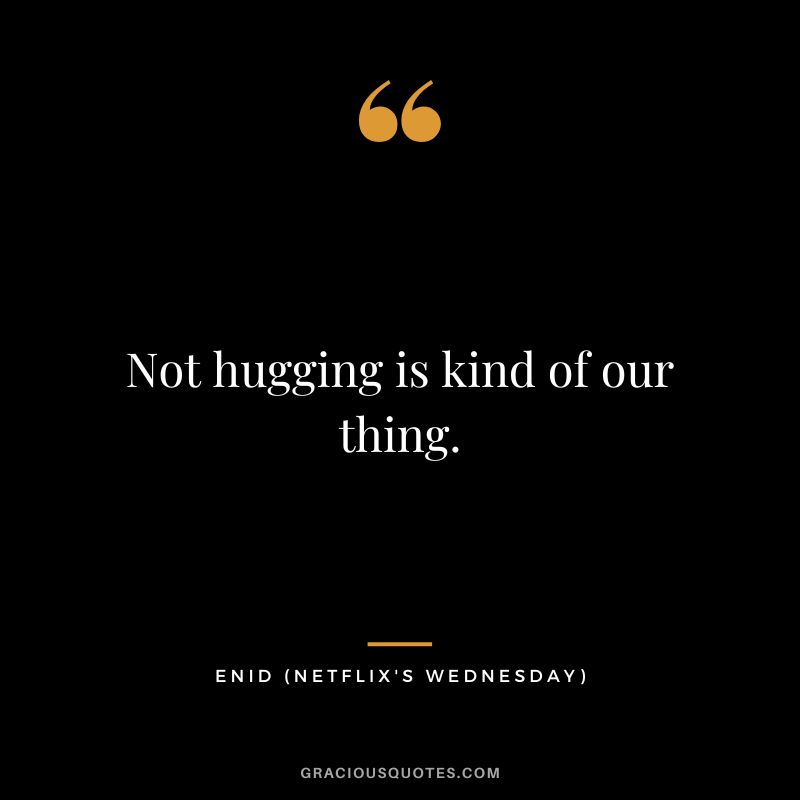 Not hugging is kind of our thing. - Enid