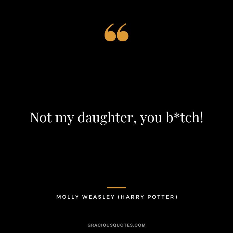 Not my daughter, you btch! - Molly Weasley