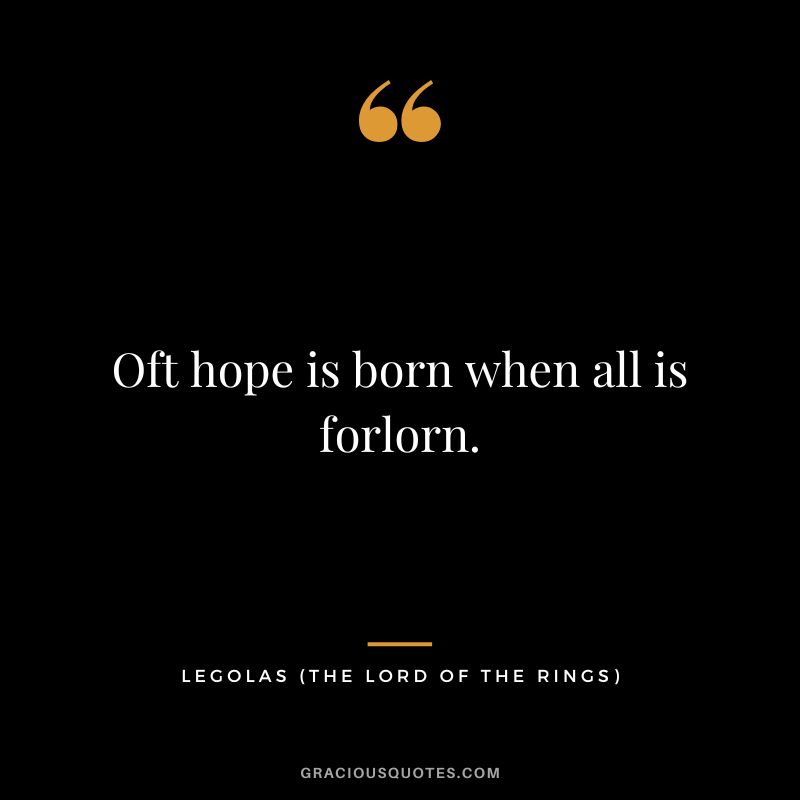 Oft hope is born when all is forlorn. - Legolas