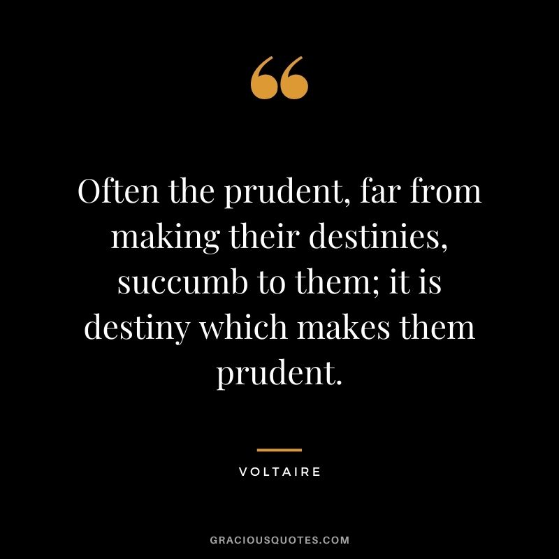 Often the prudent, far from making their destinies, succumb to them; it is destiny which makes them prudent. - Voltaire