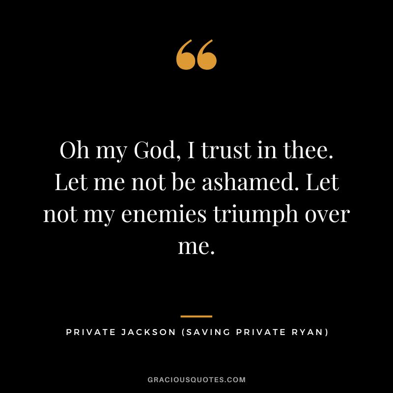 Oh my God, I trust in thee. Let me not be ashamed. Let not my enemies triumph over me. - Private Jackson