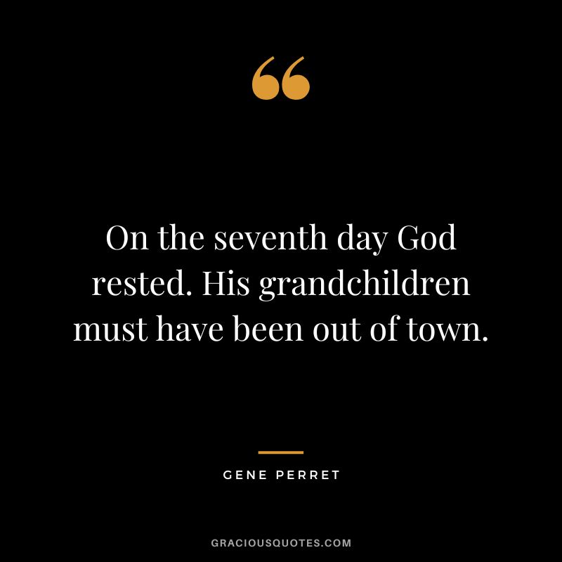 On the seventh day God rested. His grandchildren must have been out of town. - Gene Perret