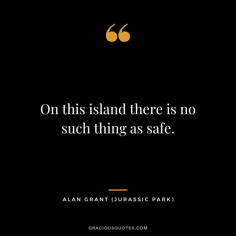 On this island there is no such thing as safe. - Alan Grant