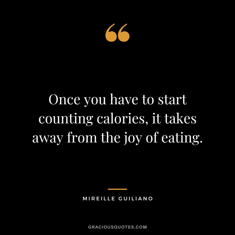 Once you have to start counting calories, it takes away from the joy of eating. - Mireille Guiliano
