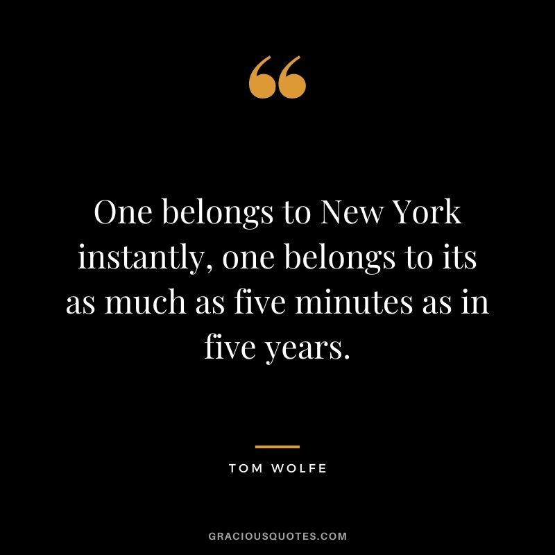 One belongs to New York instantly, one belongs to its as much as five minutes as in five years. - Tom Wolfe