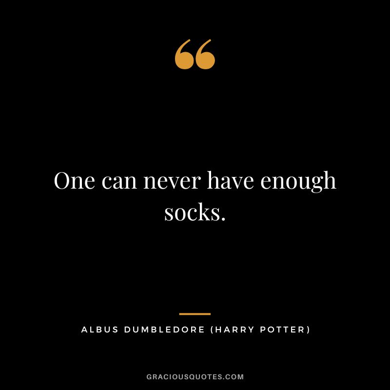 One can never have enough socks. - Albus Dumbledore