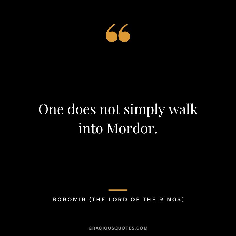One does not simply walk into Mordor. - Boromir