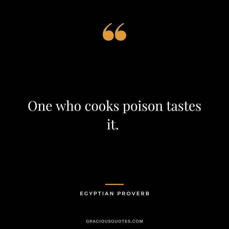 One who cooks poison tastes it. 