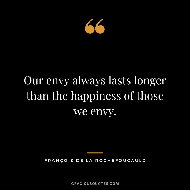 Our envy always lasts longer than the happiness of those we envy. - François de La Rochefoucauld