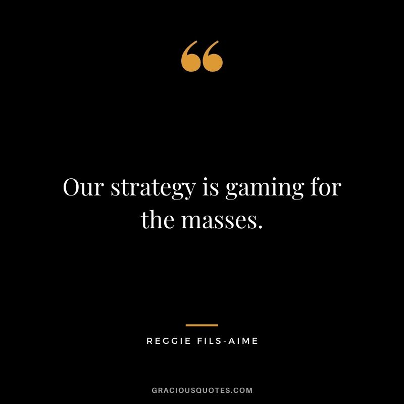 Our strategy is gaming for the masses. - Reggie Fils-Aime