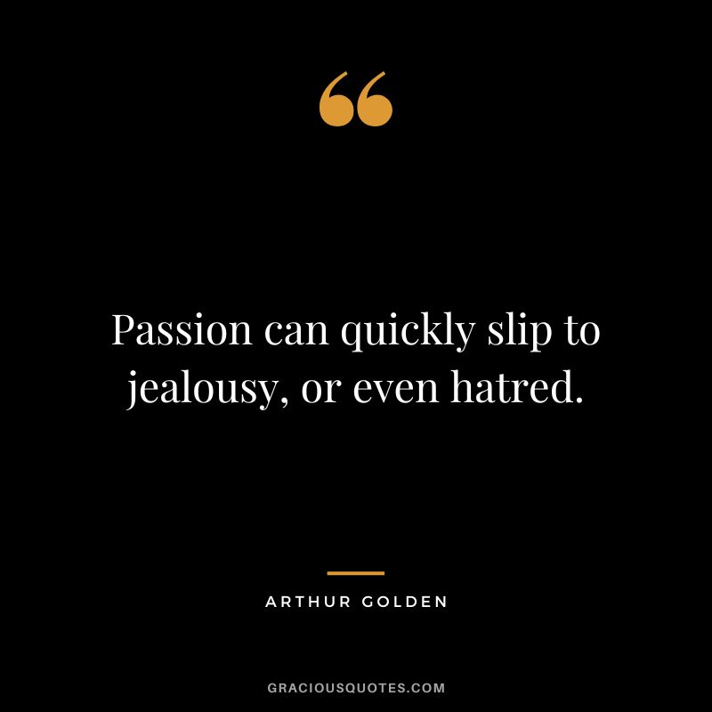 Passion can quickly slip to jealousy, or even hatred. - Arthur Golden