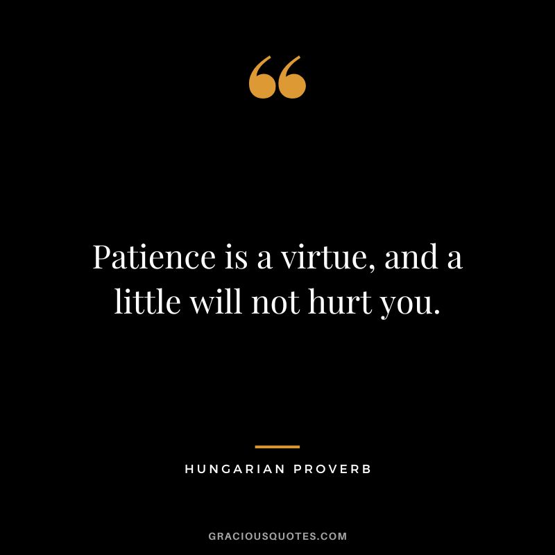 Patience is a virtue, and a little will not hurt you.