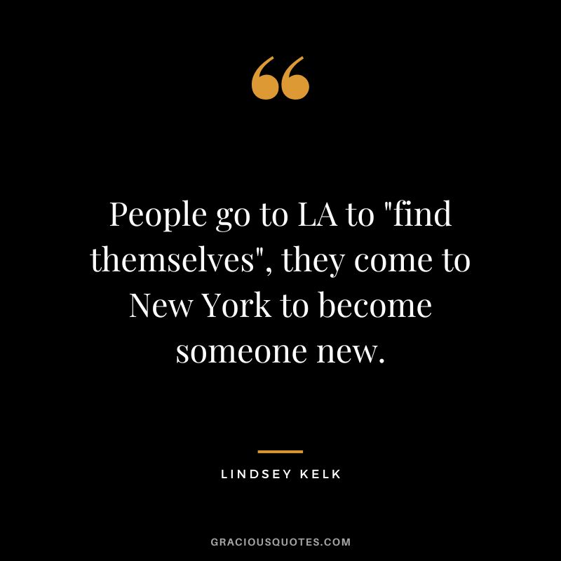 People go to LA to find themselves, they come to New York to become someone new. - Lindsey Kelk