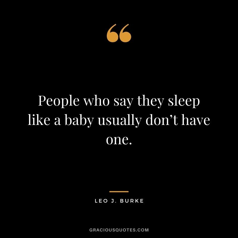 People who say they sleep like a baby usually don’t have one. - Leo J. Burke
