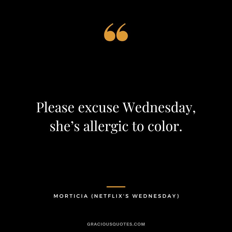 Please excuse Wednesday, she’s allergic to color. - Morticia