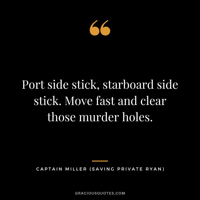 Port side stick, starboard side stick. Move fast and clear those murder holes. - Captain Miller