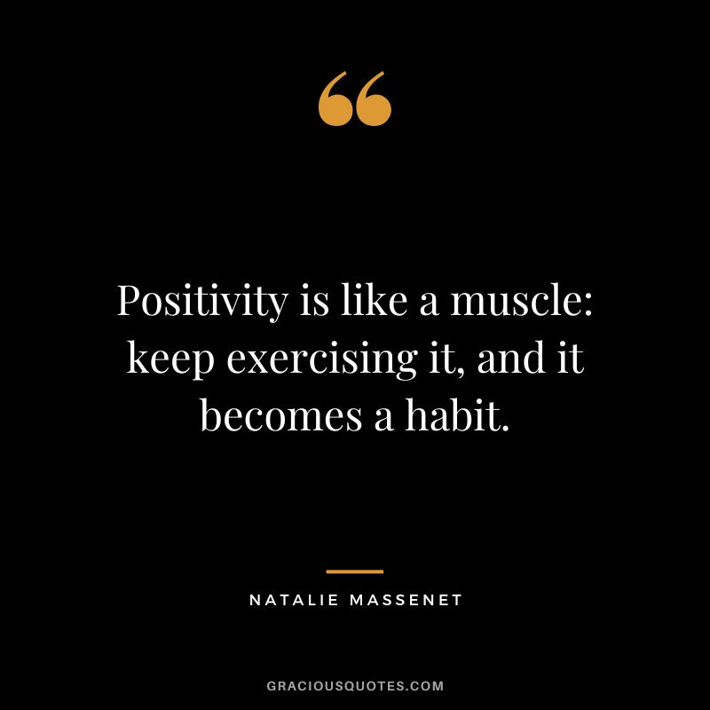 Positivity is like a muscle keep exercising it, and it becomes a habit. - Natalie Massenet