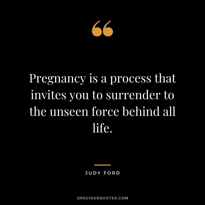 Pregnancy is a process that invites you to surrender to the unseen force behind all life. - Judy Ford