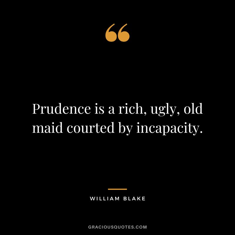 Prudence is a rich, ugly, old maid courted by incapacity. - William Blake