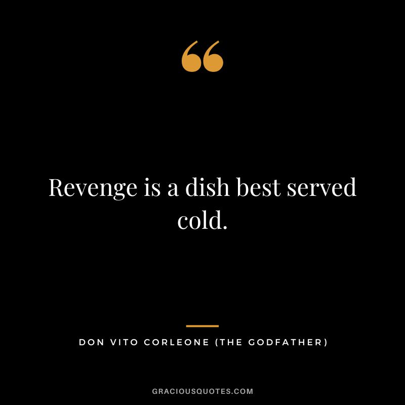 Revenge is a dish best served cold. - Don Vito Corleone